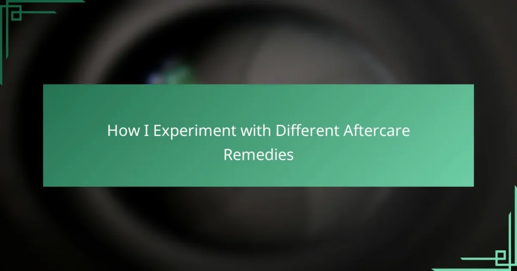 How I Experiment with Different Aftercare Remedies