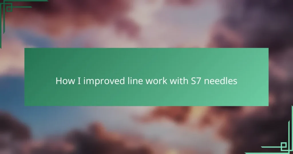 How I improved line work with S7 needles