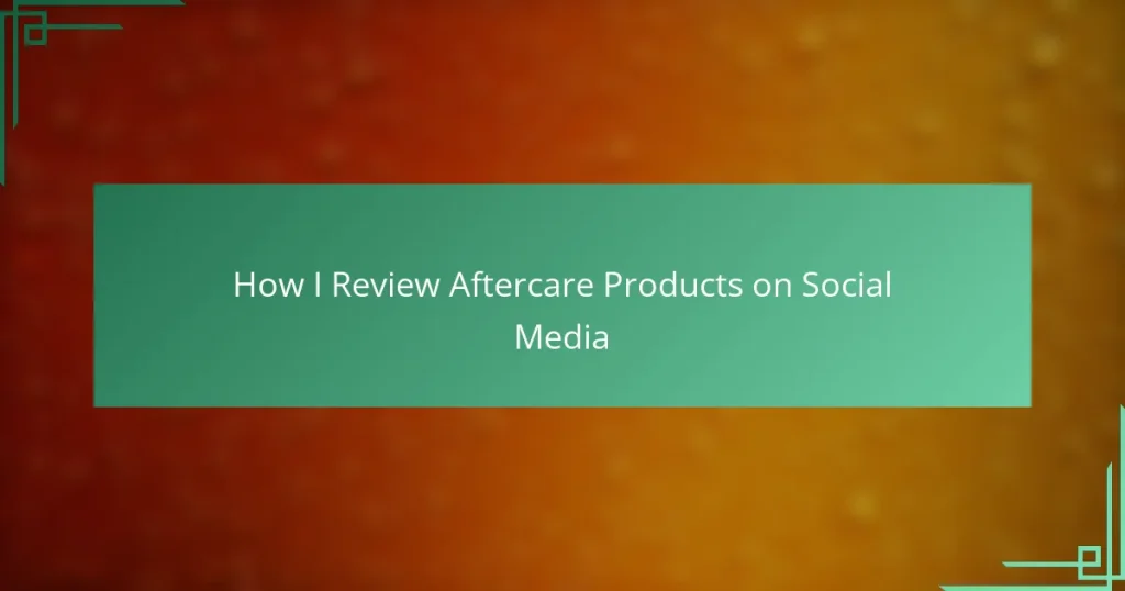 How I Review Aftercare Products on Social Media