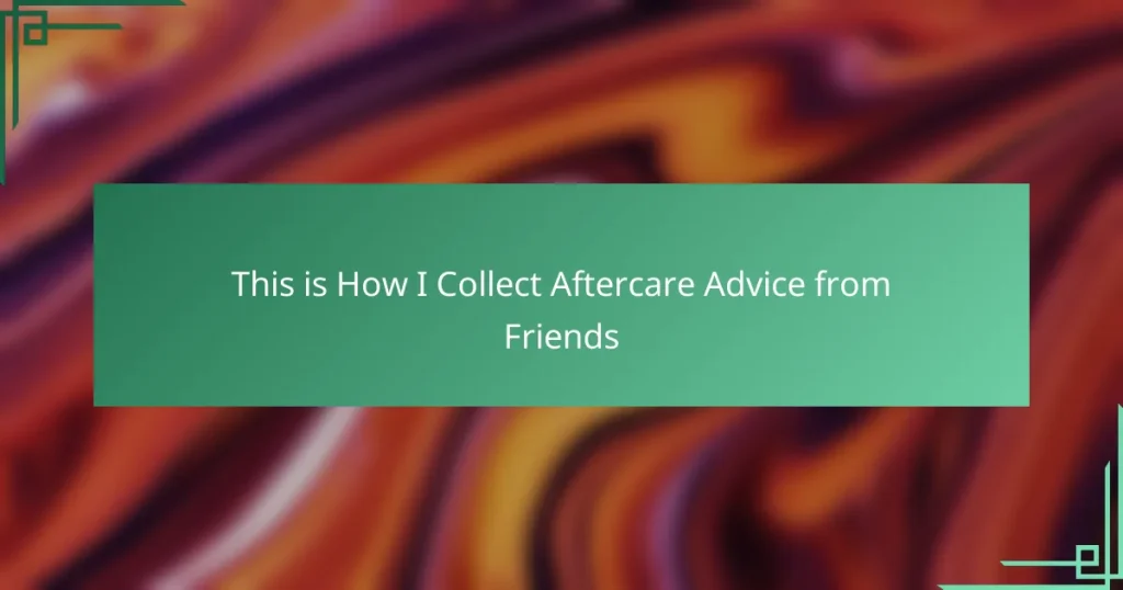 This is How I Collect Aftercare Advice from Friends