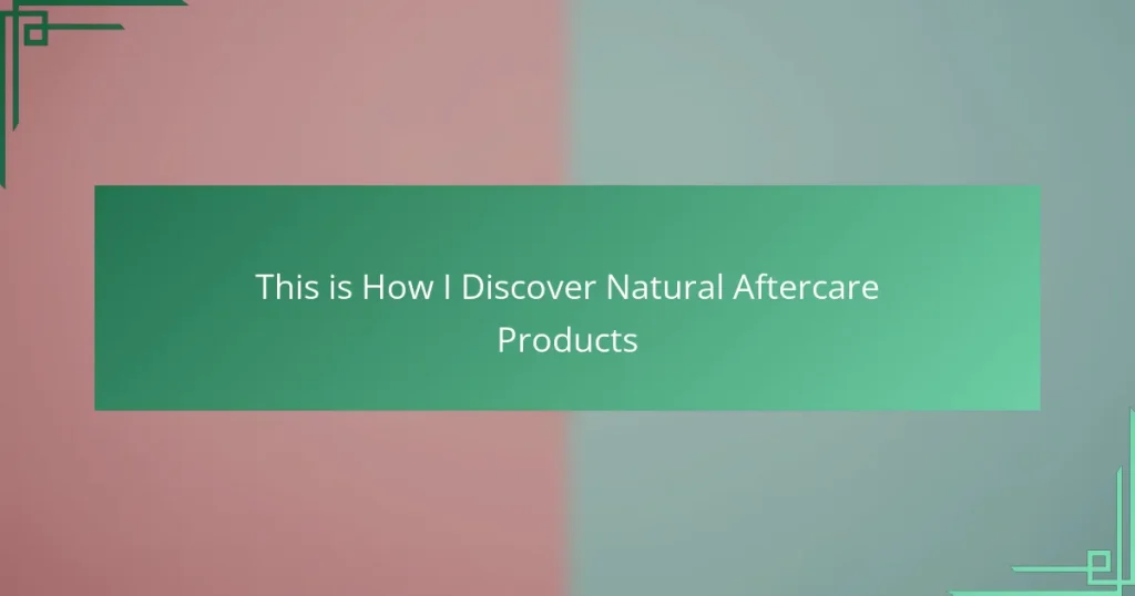 This is How I Discover Natural Aftercare Products