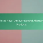 This is How I Discover Natural Aftercare Products