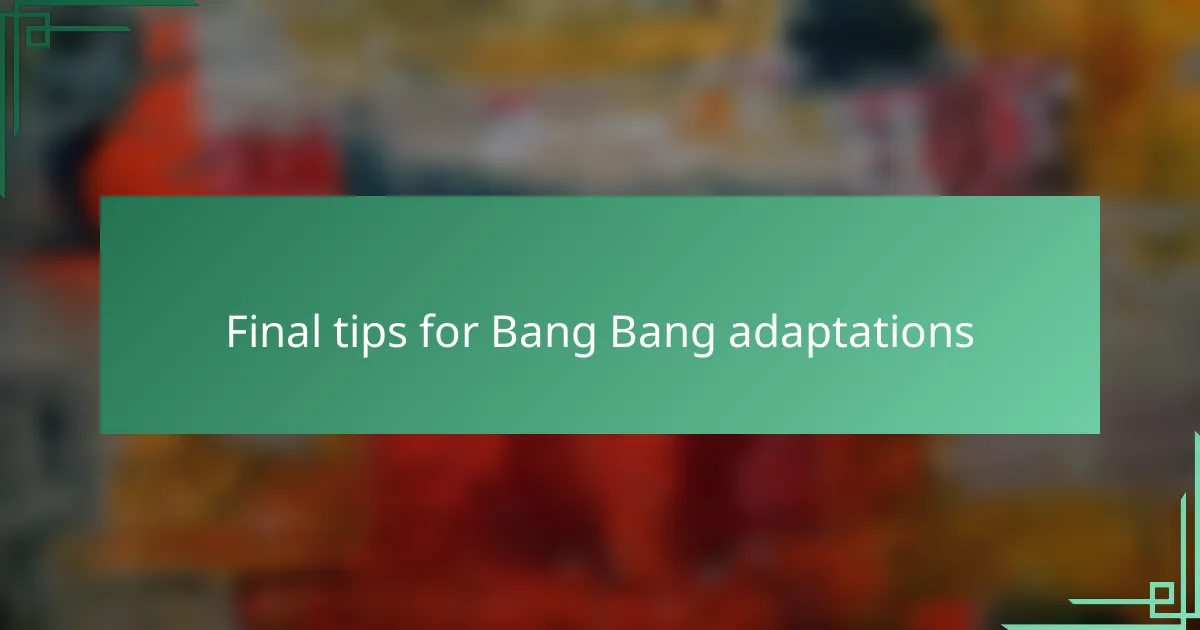 Final tips for Bang Bang adaptations