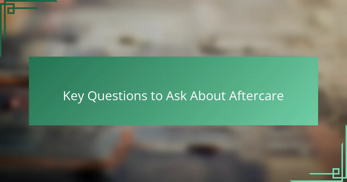 Key Questions to Ask About Aftercare