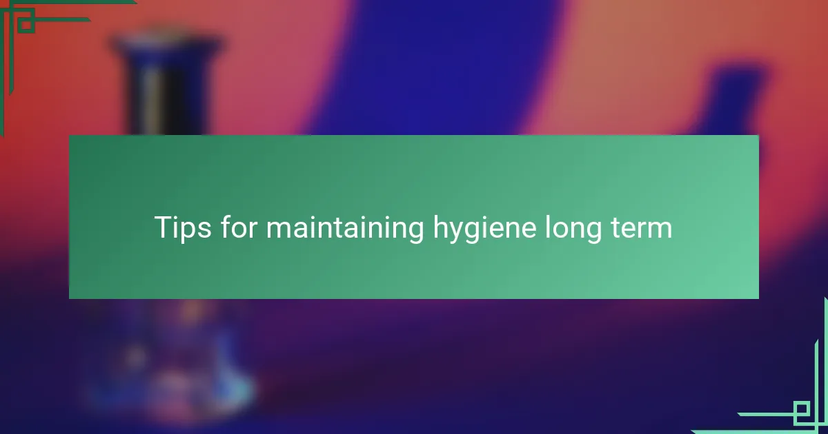 Tips for maintaining hygiene long term