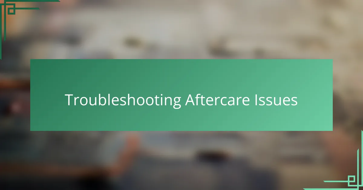 Troubleshooting Aftercare Issues